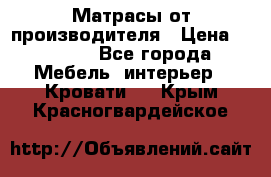 Матрасы от производителя › Цена ­ 4 250 - Все города Мебель, интерьер » Кровати   . Крым,Красногвардейское